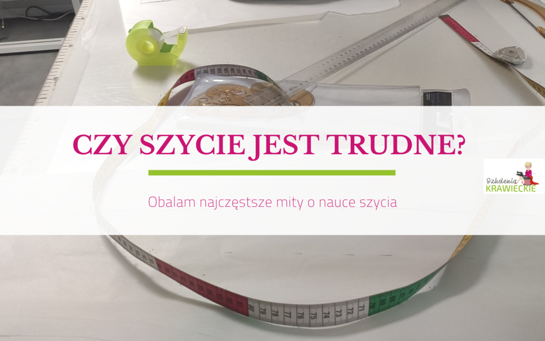 Czy szycie jest trudne? Obalam najczęstsze mity o nauce szycia