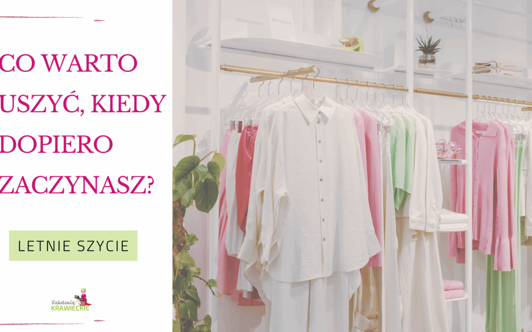 Letnie szycie: Co warto uszyć, kiedy dopiero zaczynasz?