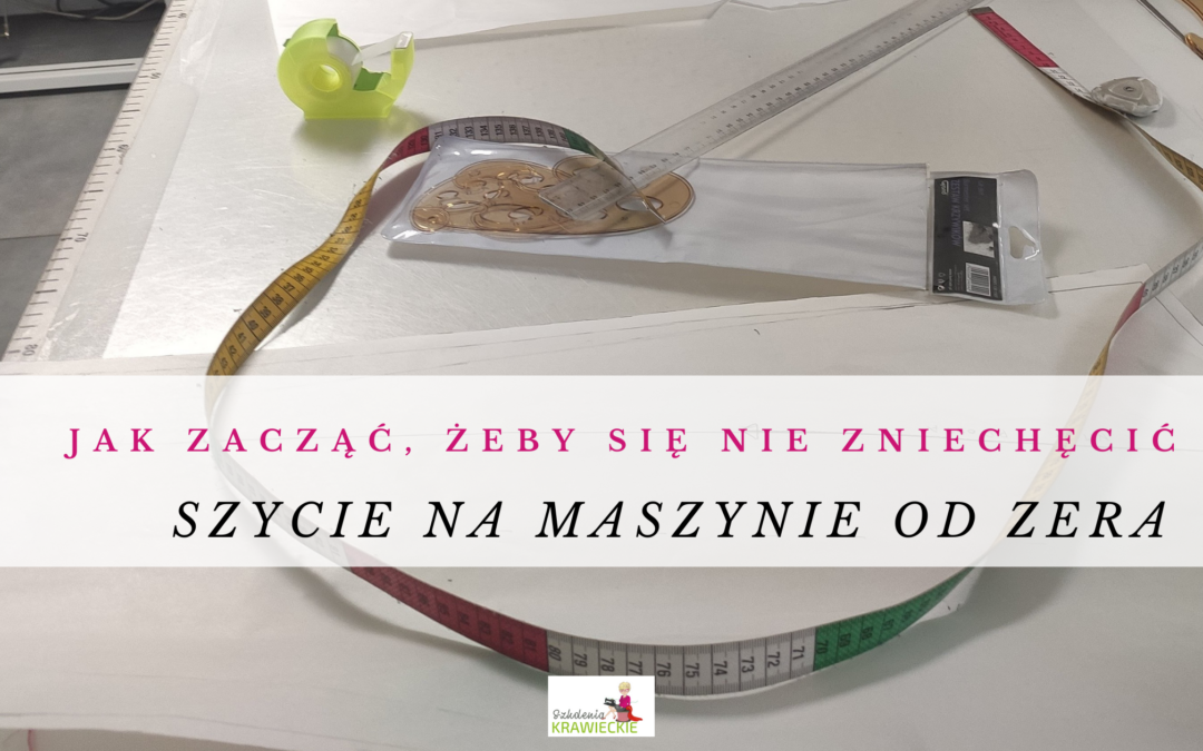 Szycie na maszynie od zera: jak zacząć, żeby się nie zniechęcić
